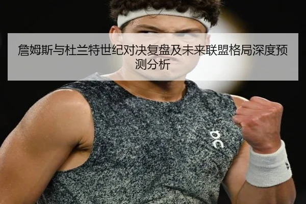 詹姆斯与杜兰特世纪对决复盘及未来联盟格局深度预测分析